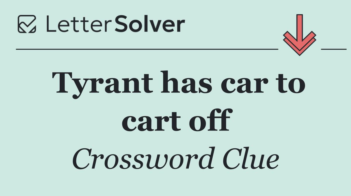 Tyrant has car to cart off