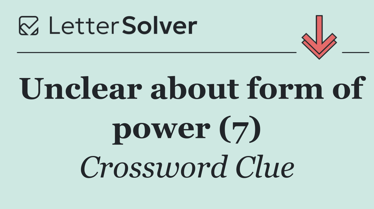 Unclear about form of power (7)