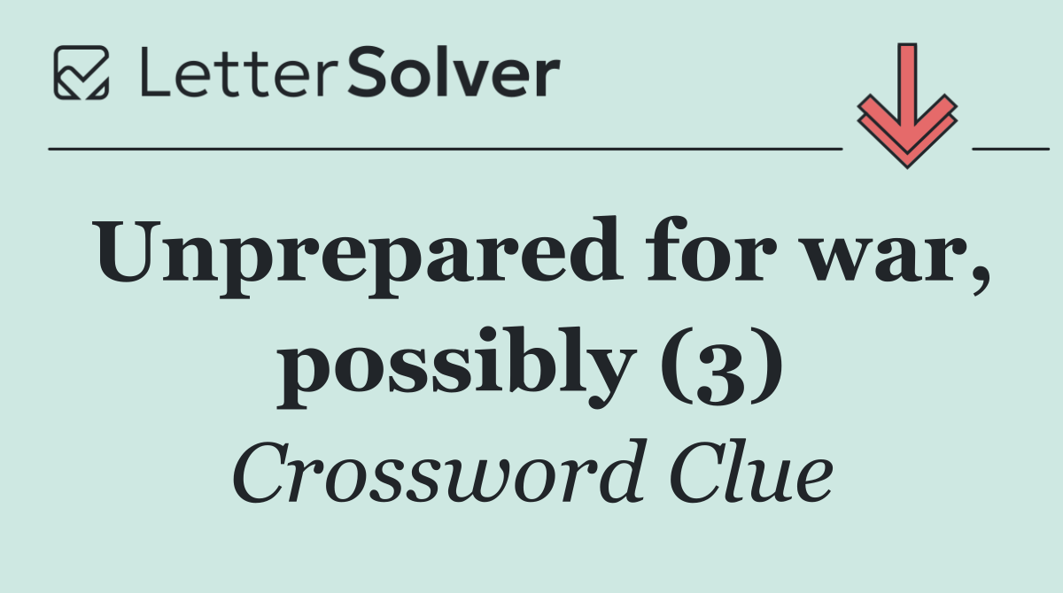 Unprepared for war, possibly (3)