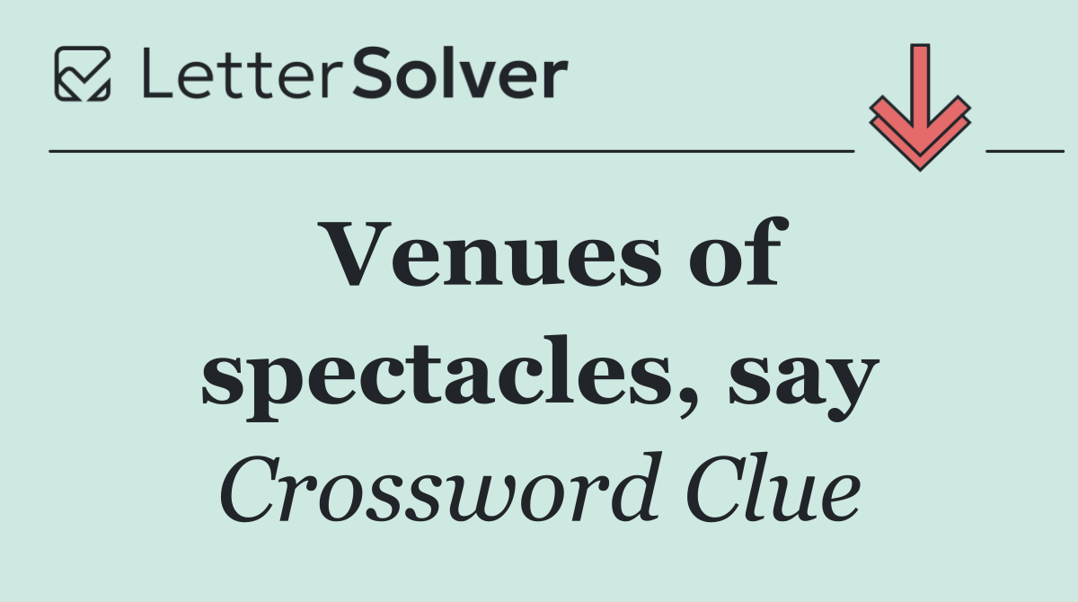 Venues of spectacles, say
