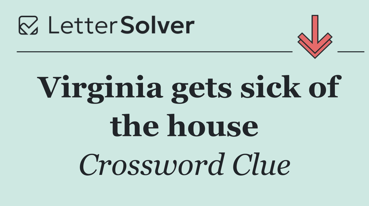 Virginia gets sick of the house