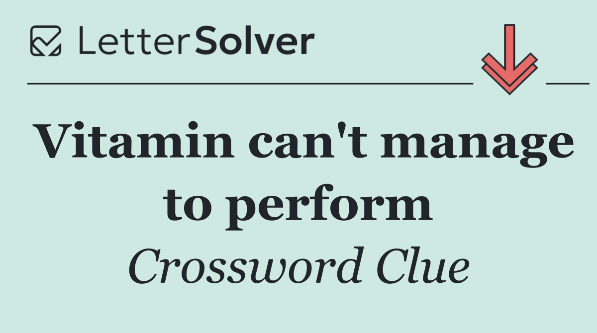 Vitamin can't manage to perform