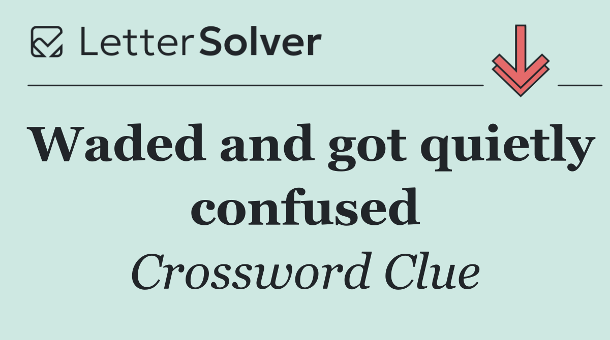 Waded and got quietly confused