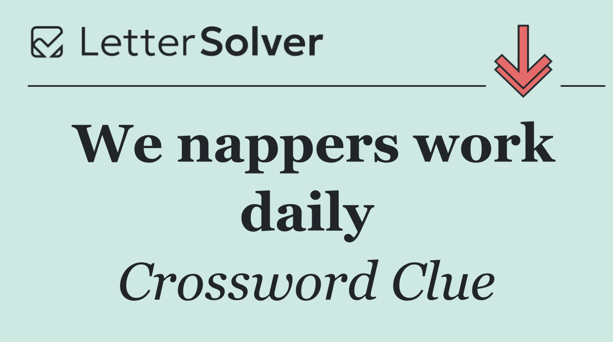 We nappers work daily