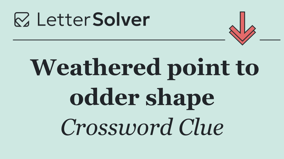 Weathered point to odder shape