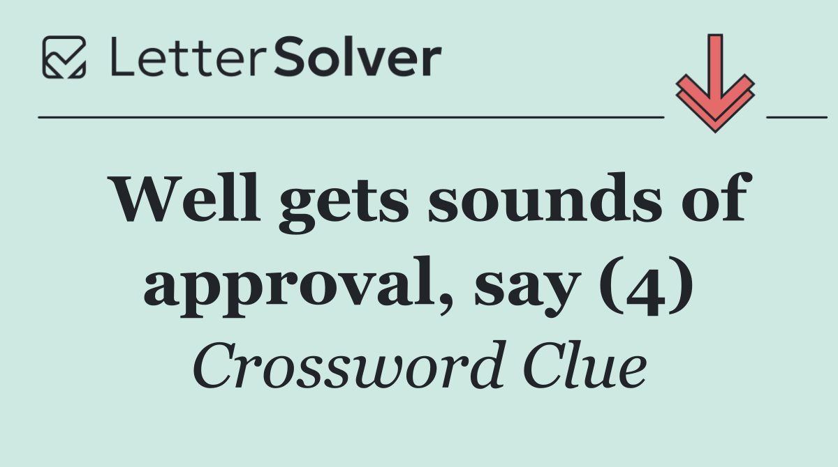Well gets sounds of approval, say (4)