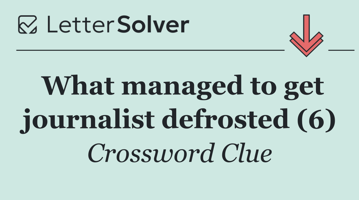 What managed to get journalist defrosted (6)