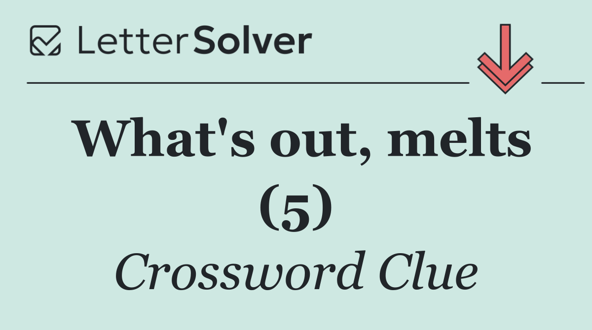 What's out, melts (5)