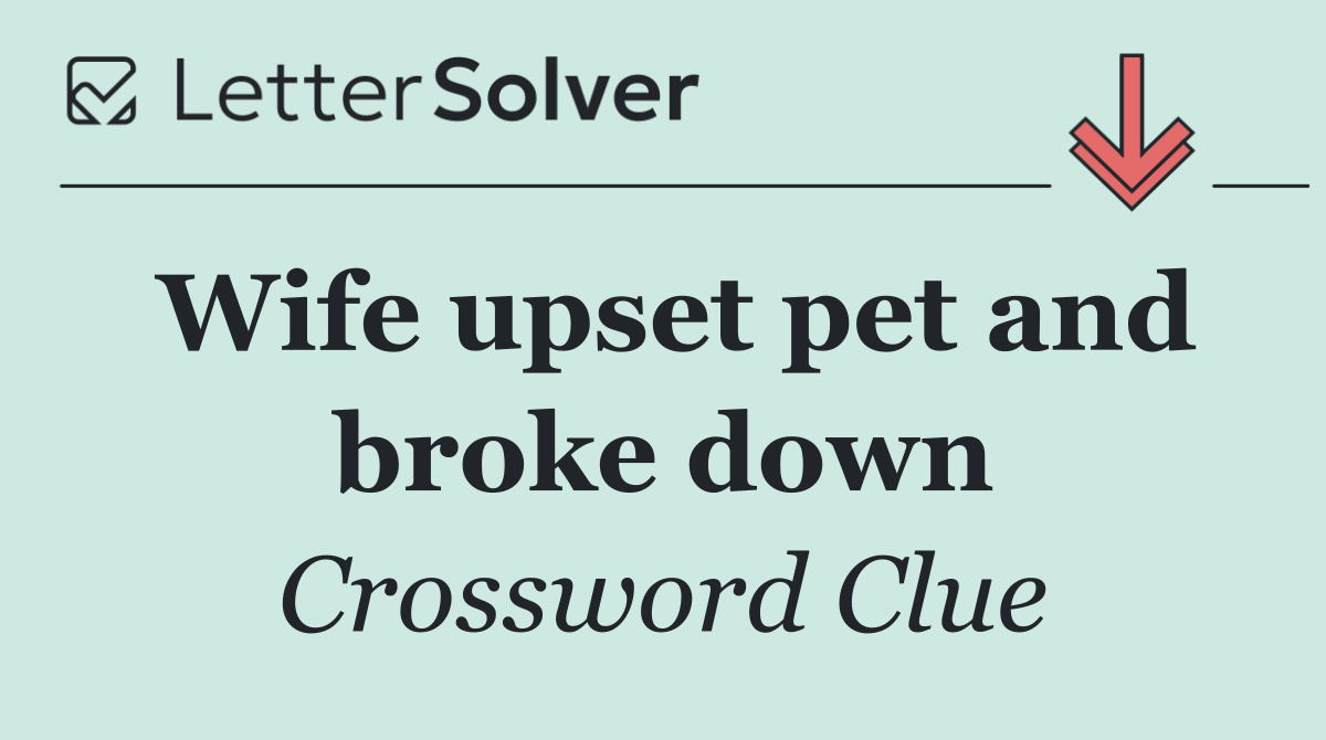 Wife upset pet and broke down