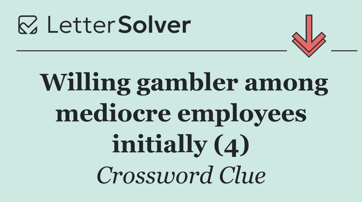 Willing gambler among mediocre employees initially (4)