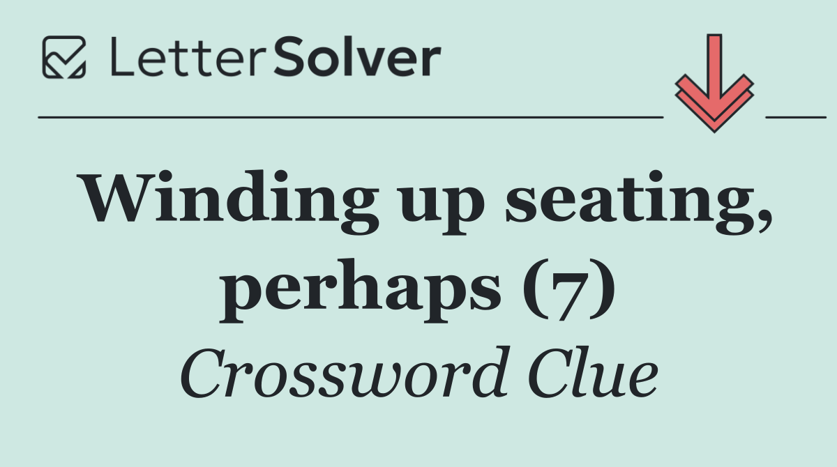 Winding up seating, perhaps (7)