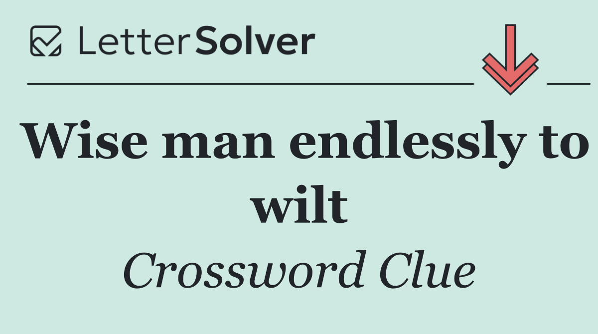 Wise man endlessly to wilt