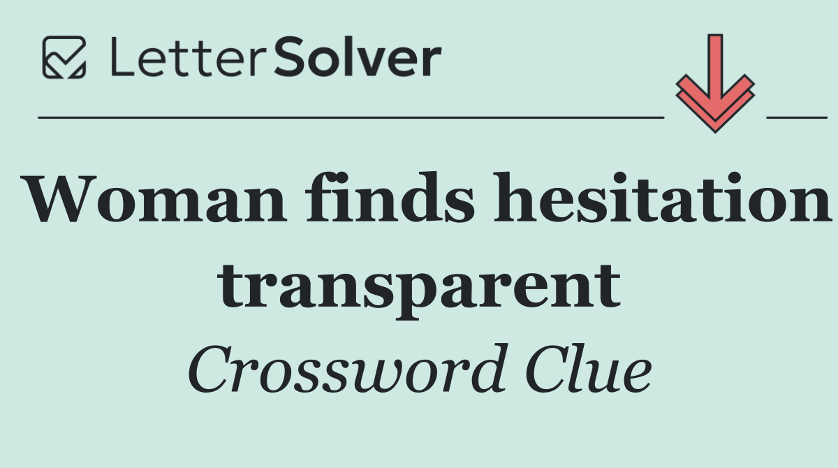 Woman finds hesitation transparent