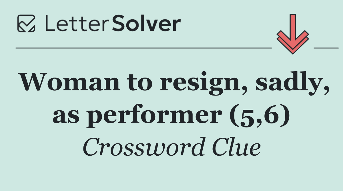 Woman to resign, sadly, as performer (5,6)