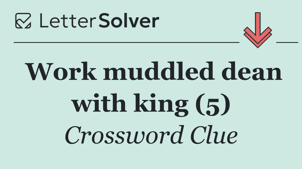 Work muddled dean with king (5)