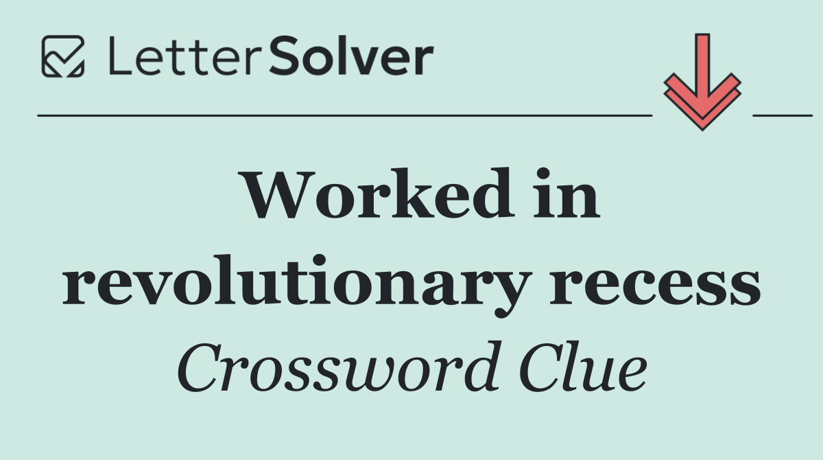 Worked in revolutionary recess