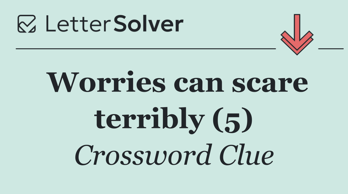 Worries can scare terribly (5)