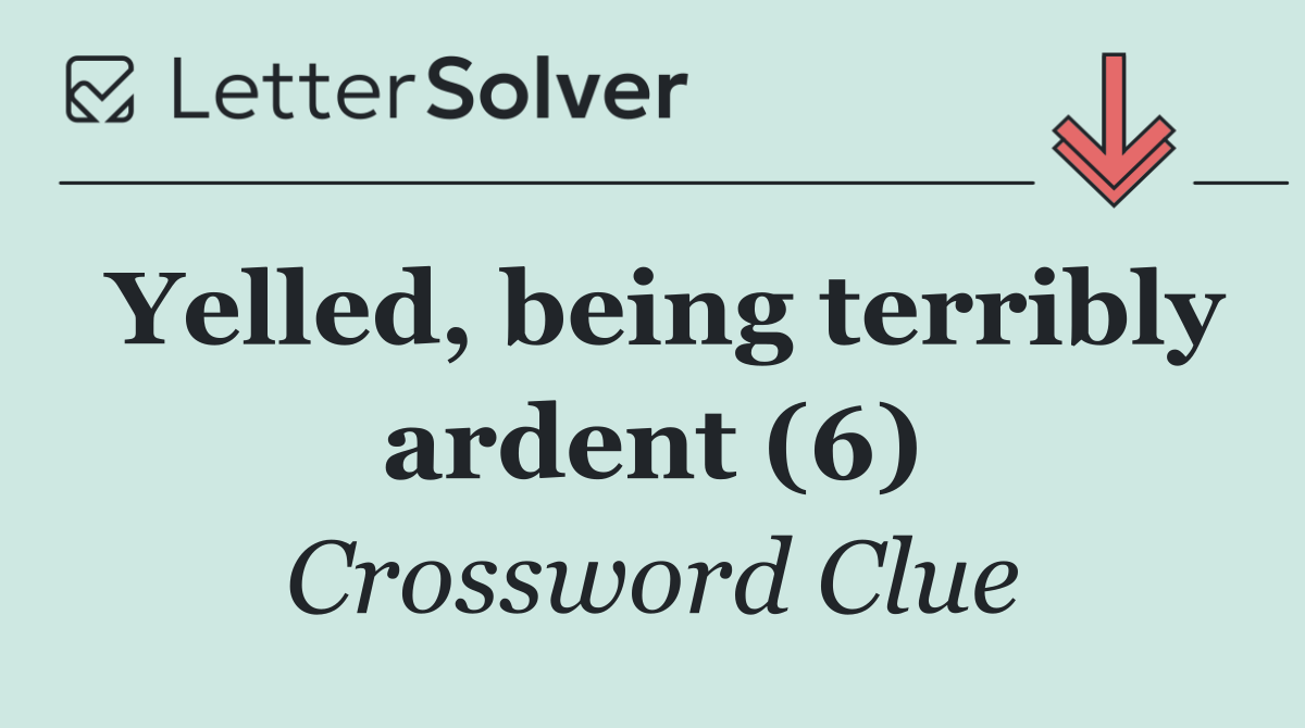 Yelled, being terribly ardent (6)
