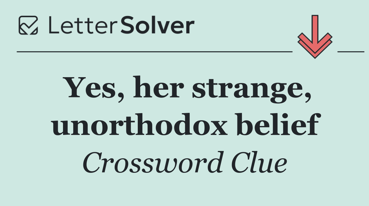 Yes, her strange, unorthodox belief