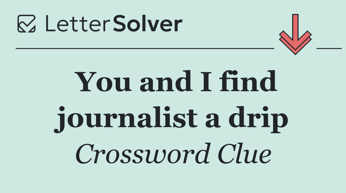 You and I find journalist a drip