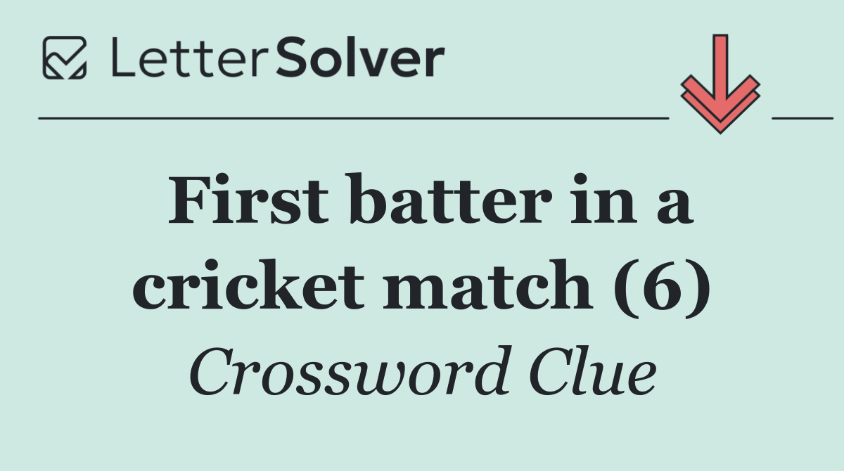 First batter in a cricket match (6)