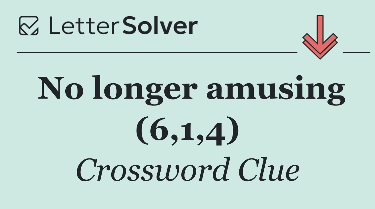 No longer amusing (6,1,4)