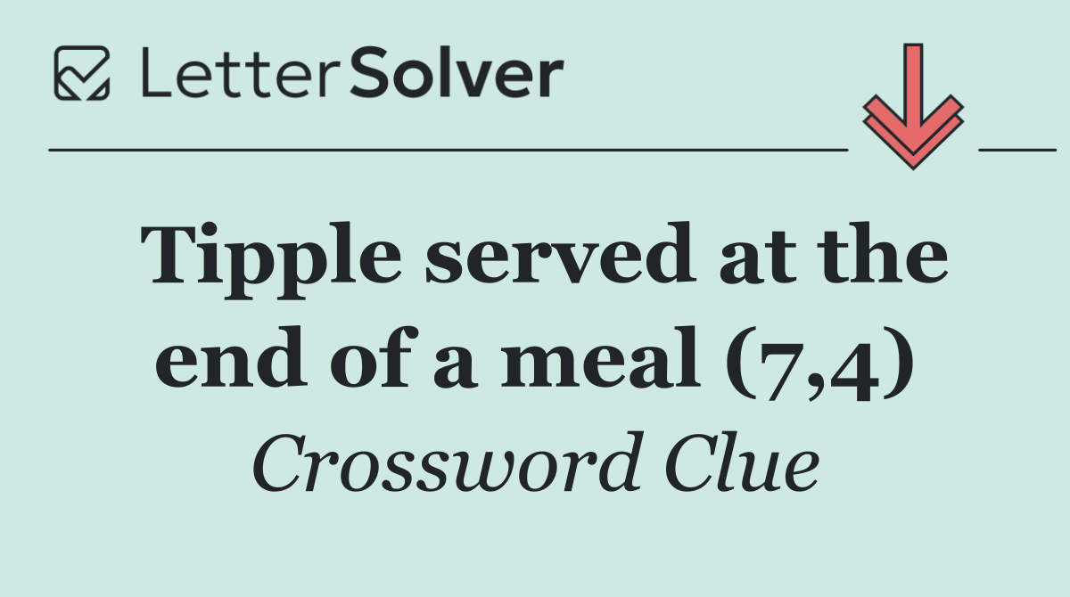 Tipple served at the end of a meal (7,4)