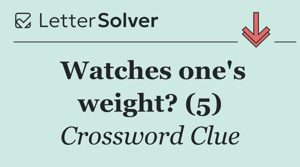 Watches one's weight? (5)