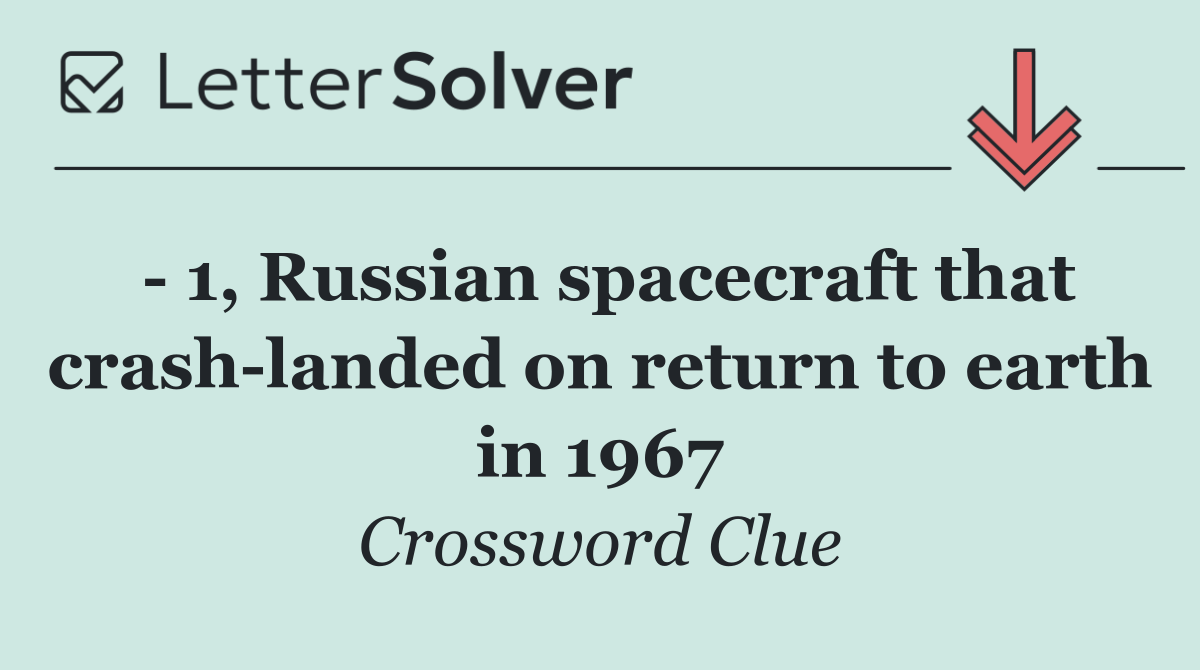   1, Russian spacecraft that crash landed on return to earth in 1967
