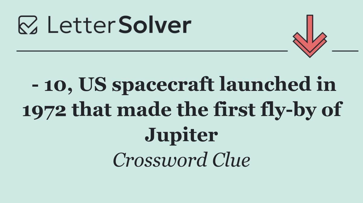   10, US spacecraft launched in 1972 that made the first fly by of Jupiter