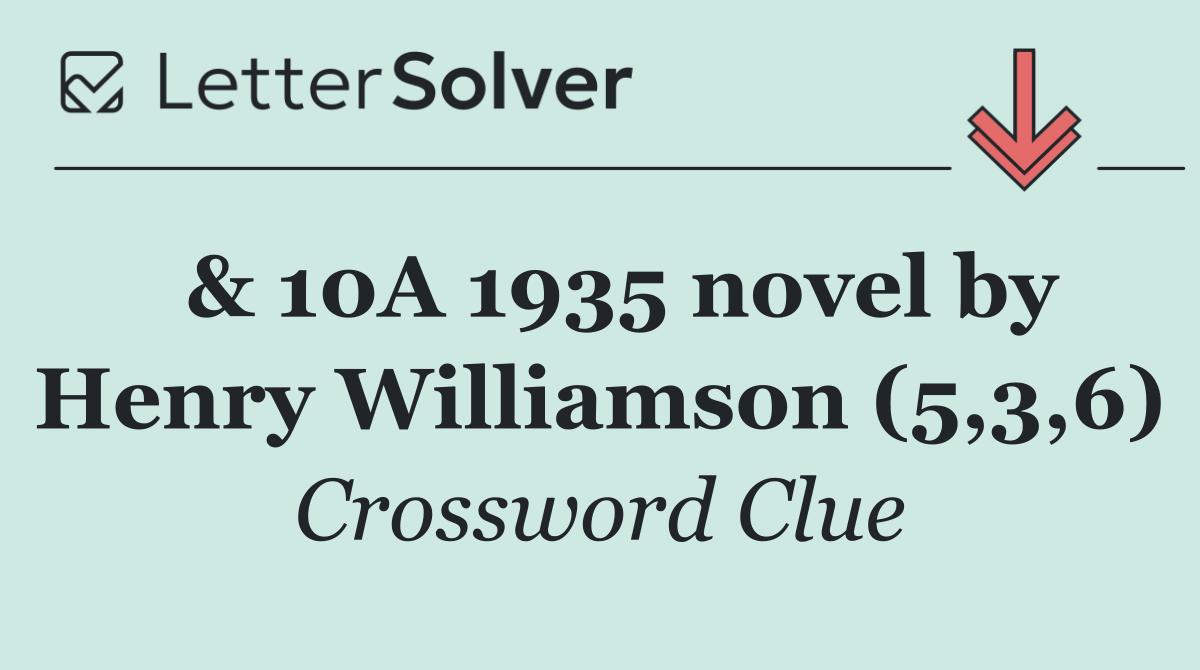  & 10A 1935 novel by Henry Williamson (5,3,6)