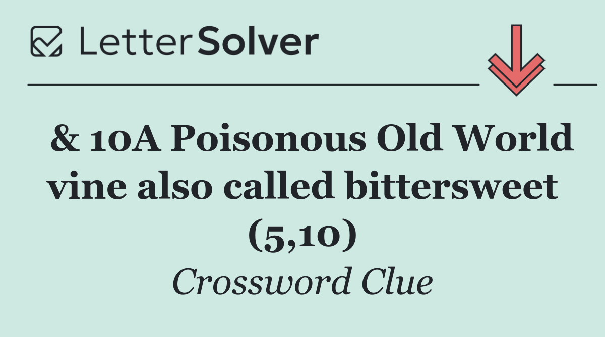  & 10A Poisonous Old World vine also called bittersweet (5,10)