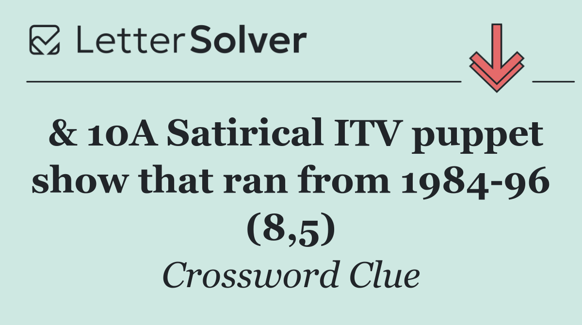 & 10A Satirical ITV puppet show that ran from 1984 96 (8,5)