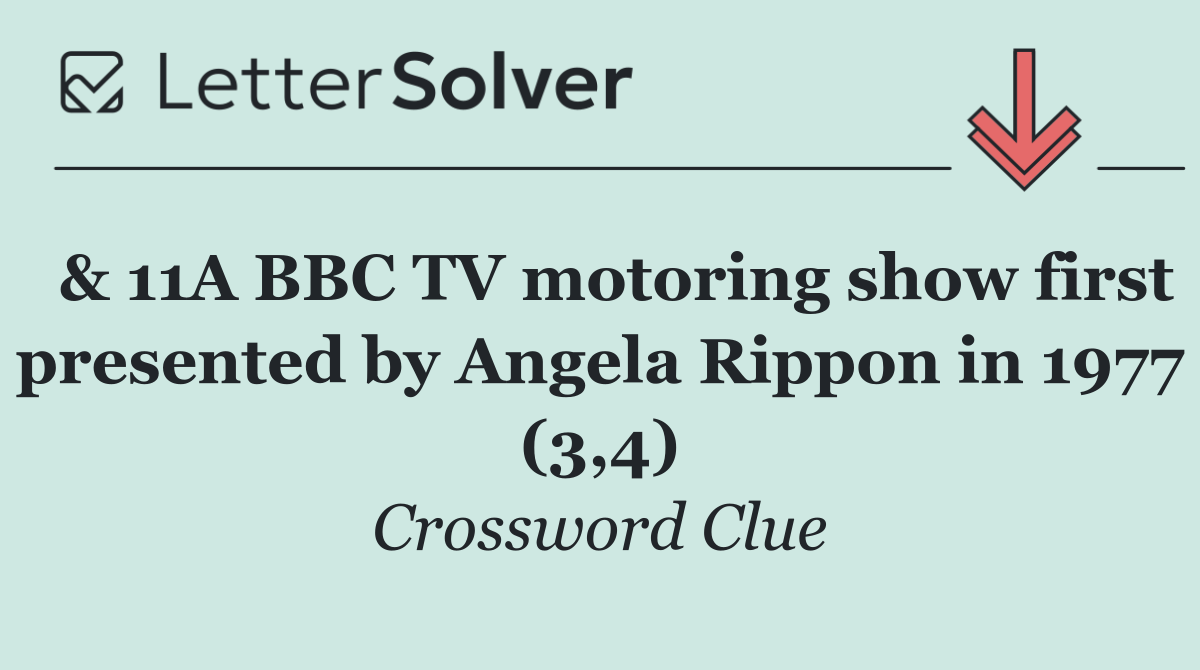  & 11A BBC TV motoring show first presented by Angela Rippon in 1977 (3,4)