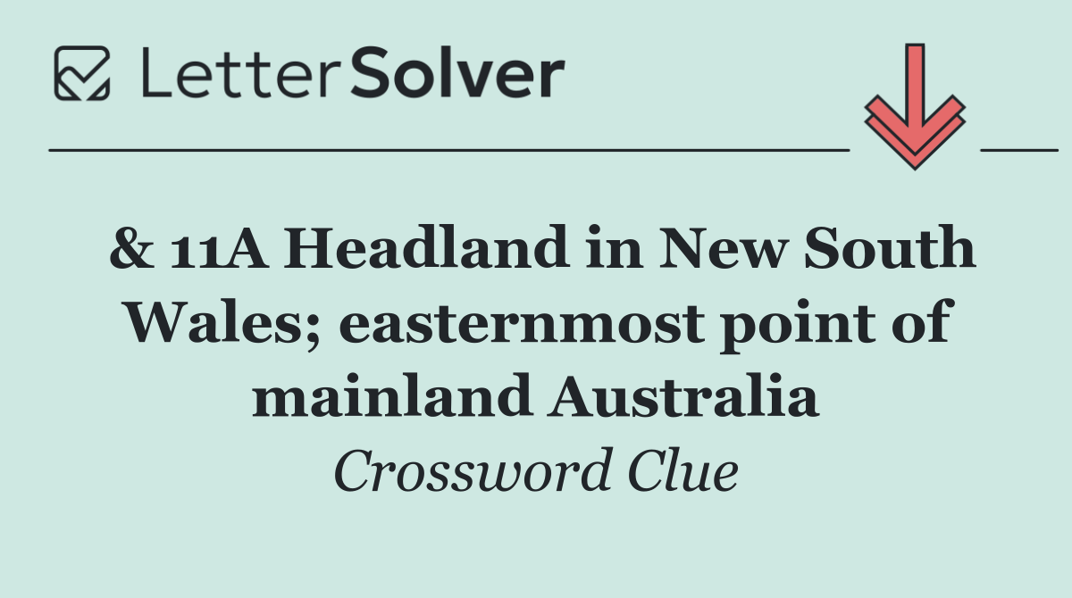& 11A Headland in New South Wales; easternmost point of mainland Australia