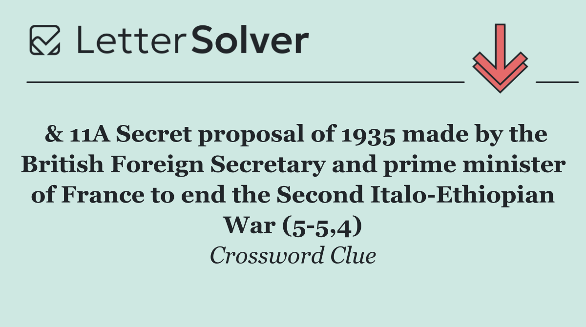 & 11A Secret proposal of 1935 made by the British Foreign Secretary and prime minister of France to end the Second Italo Ethiopian War (5 5,4)