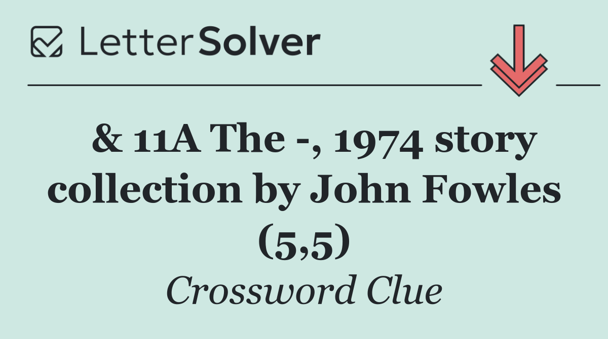  & 11A The  , 1974 story collection by John Fowles (5,5)