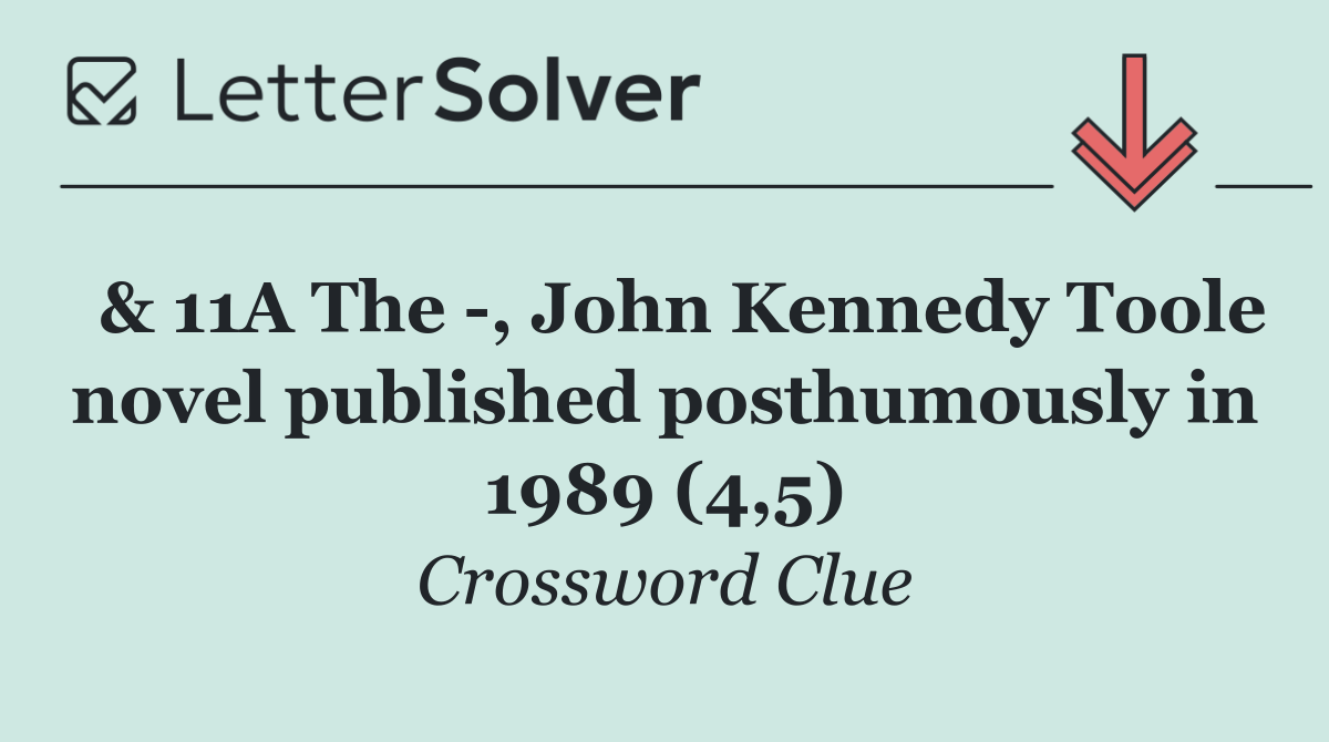  & 11A The  , John Kennedy Toole novel published posthumously in 1989 (4,5)