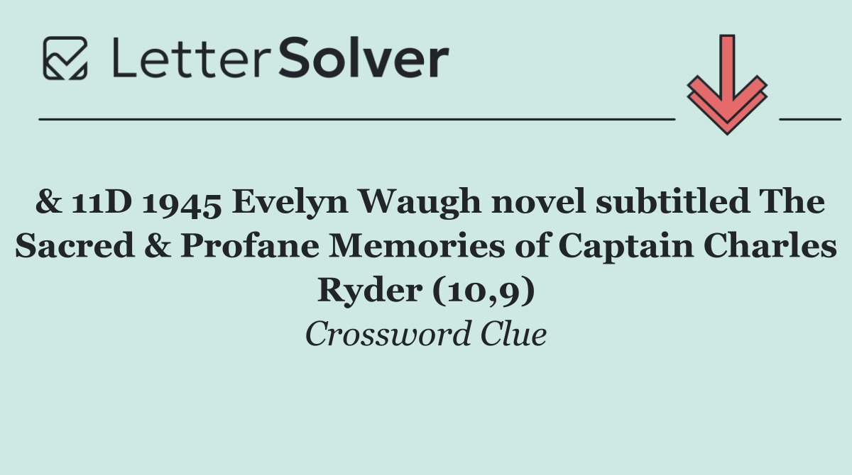 & 11D 1945 Evelyn Waugh novel subtitled The Sacred & Profane Memories of Captain Charles Ryder (10,9)