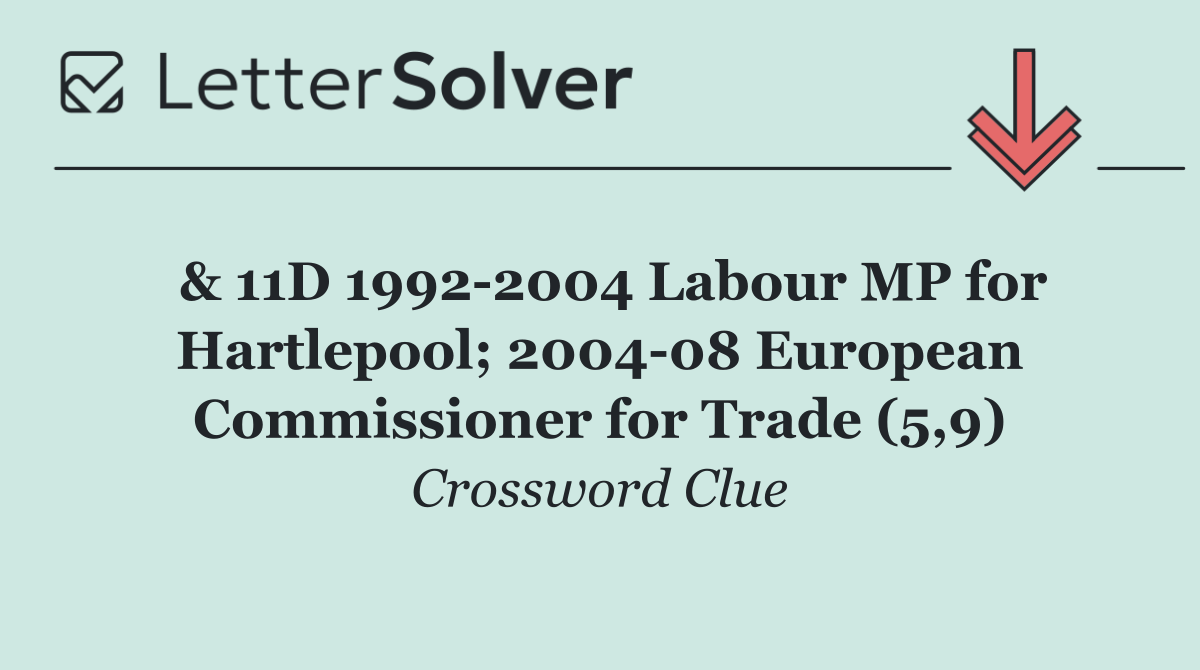  & 11D 1992 2004 Labour MP for Hartlepool; 2004 08 European Commissioner for Trade (5,9)