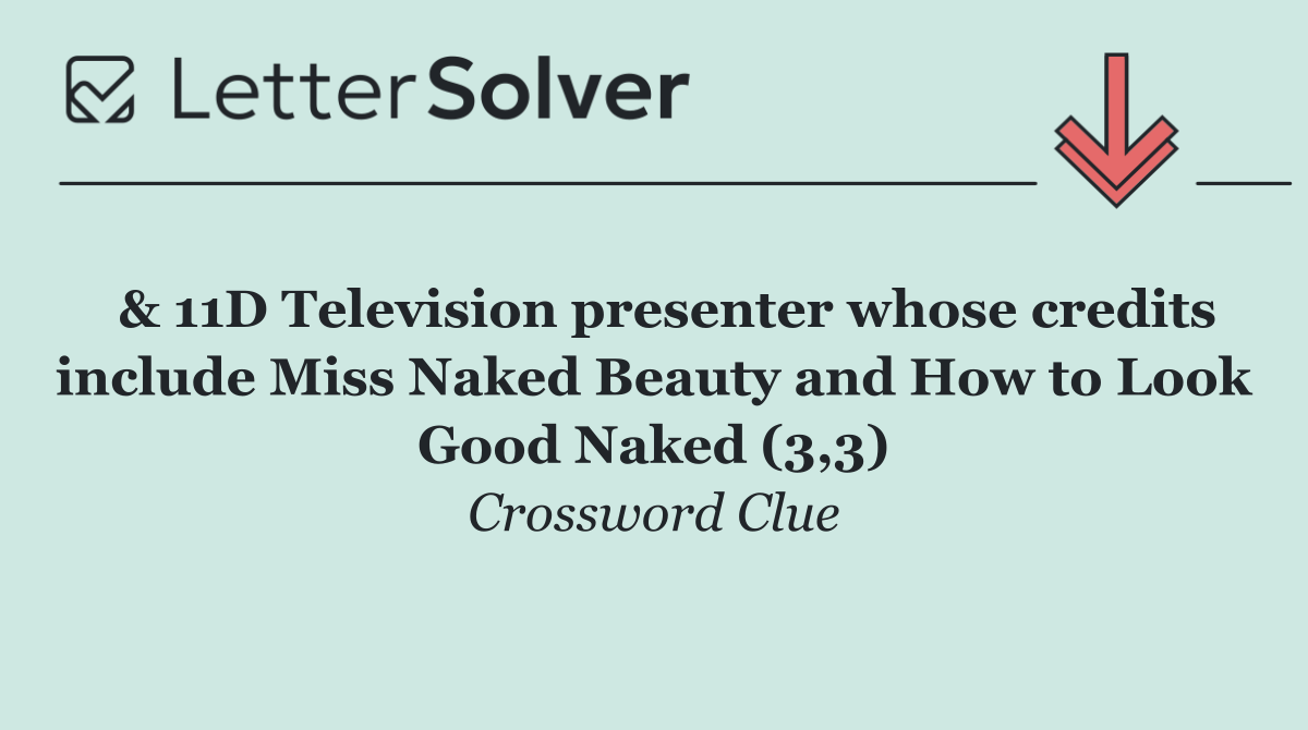  & 11D Television presenter whose credits include Miss Naked Beauty and How to Look Good Naked (3,3)