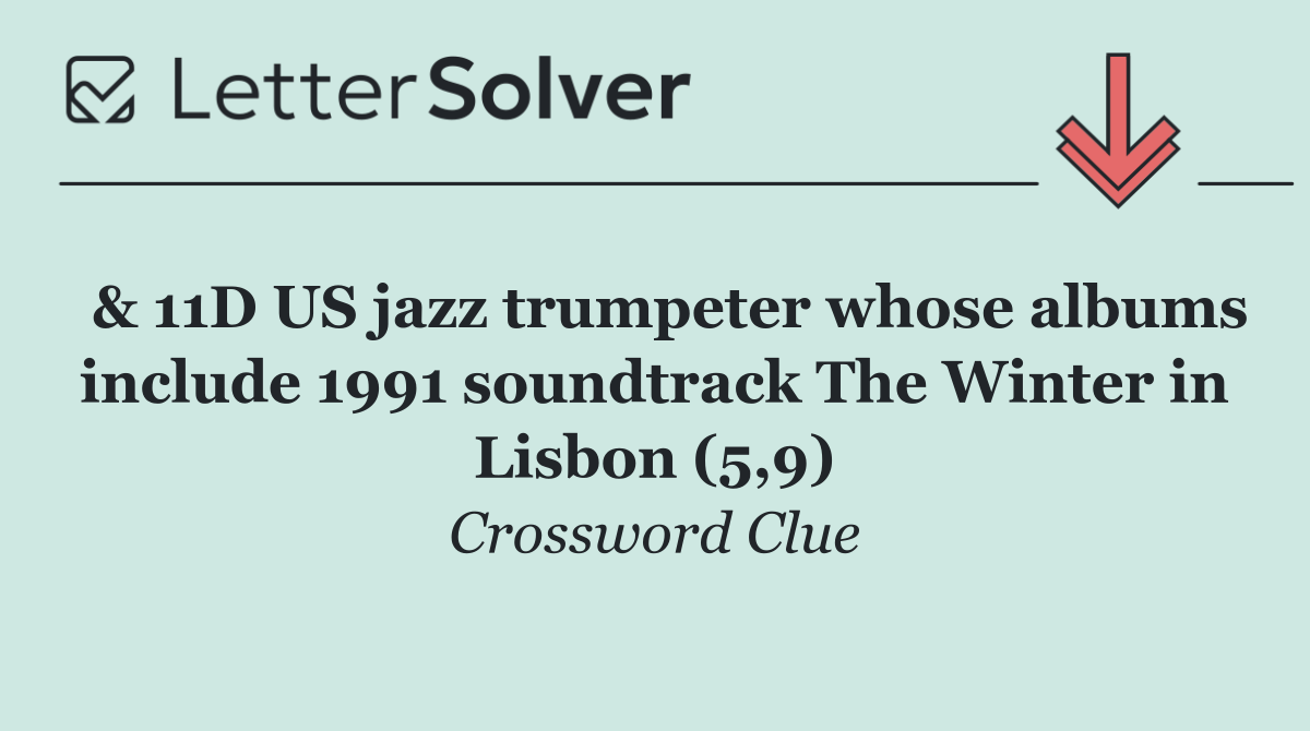 & 11D US jazz trumpeter whose albums include 1991 soundtrack The Winter in Lisbon (5,9)