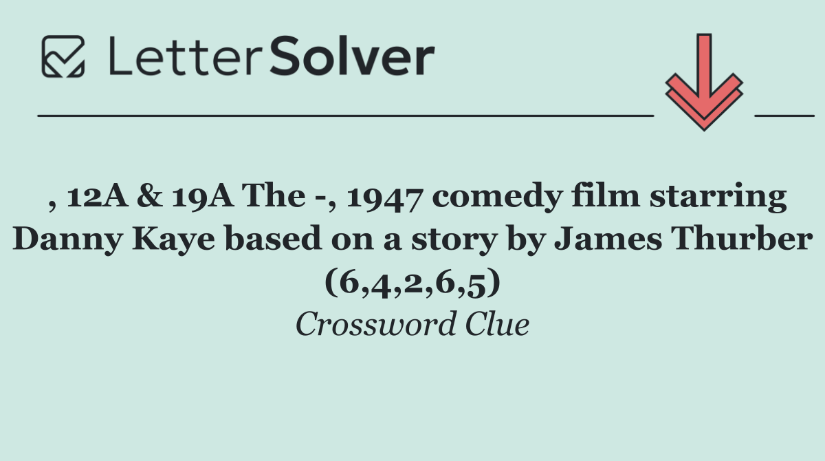 , 12A & 19A The  , 1947 comedy film starring Danny Kaye based on a story by James Thurber (6,4,2,6,5)