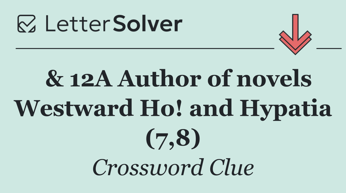  & 12A Author of novels Westward Ho! and Hypatia (7,8)