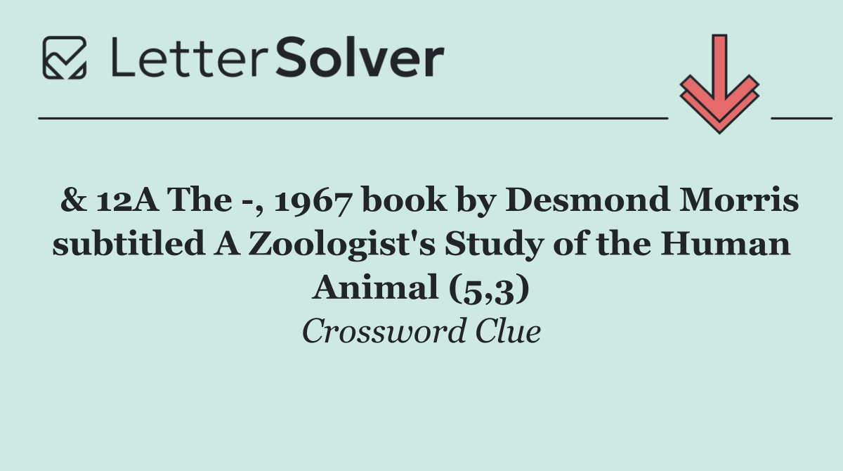  & 12A The  , 1967 book by Desmond Morris subtitled A Zoologist's Study of the Human Animal (5,3)
