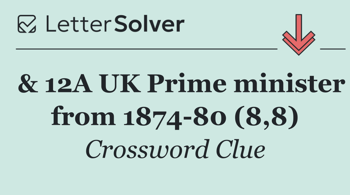  & 12A UK Prime minister from 1874 80 (8,8)