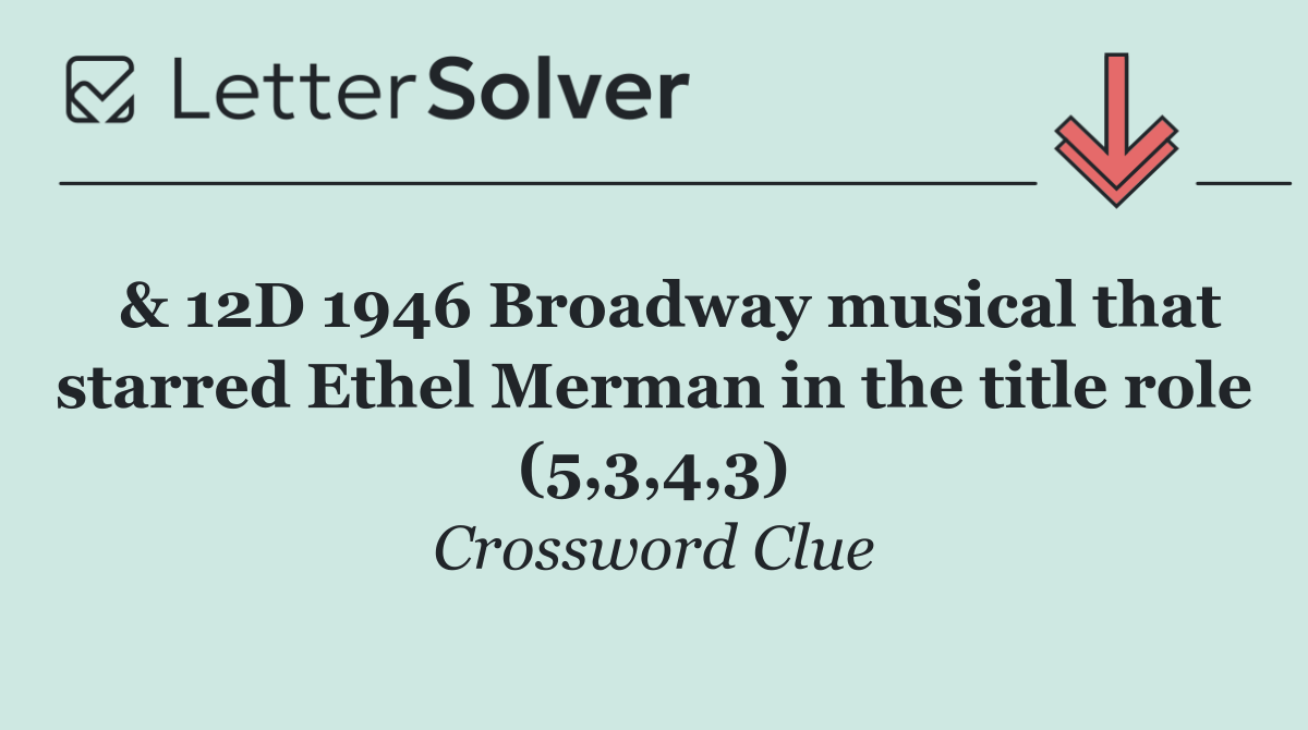  & 12D 1946 Broadway musical that starred Ethel Merman in the title role (5,3,4,3)