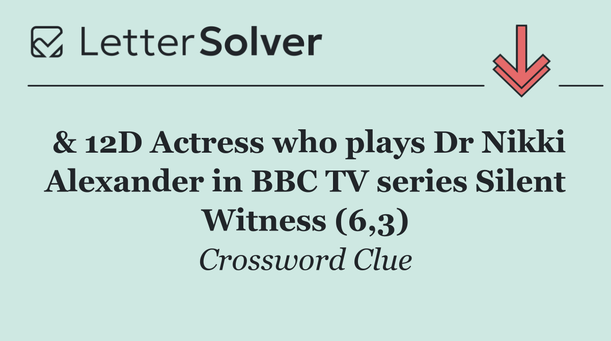 & 12D Actress who plays Dr Nikki Alexander in BBC TV series Silent Witness (6,3)