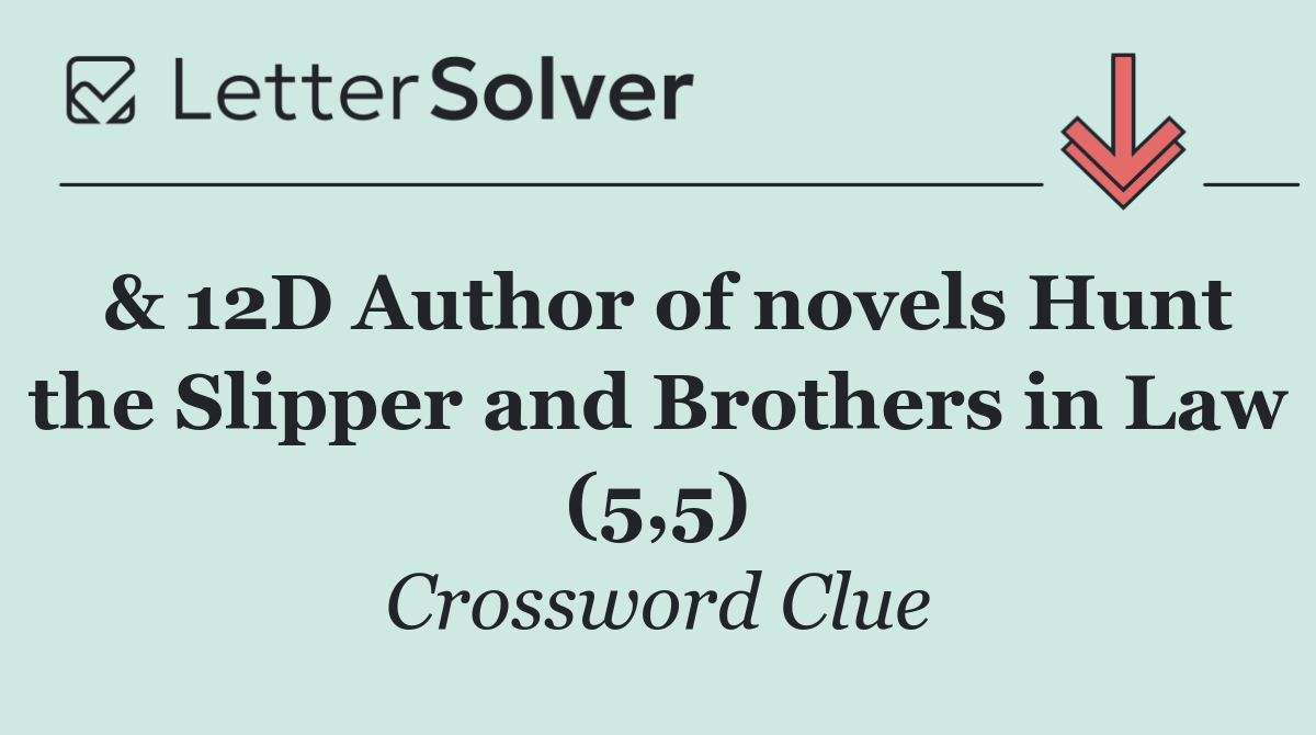 & 12D Author of novels Hunt the Slipper and Brothers in Law (5,5)