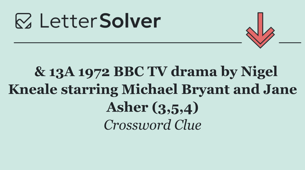  & 13A 1972 BBC TV drama by Nigel Kneale starring Michael Bryant and Jane Asher (3,5,4)